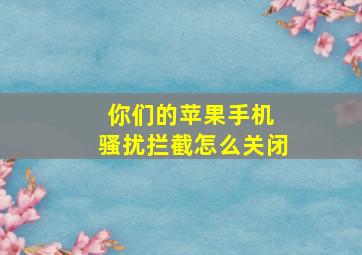 你们的苹果手机 骚扰拦截怎么关闭